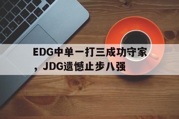 爱游戏ayx官方网页-EDG中单一打三成功守家，JDG遗憾止步八强