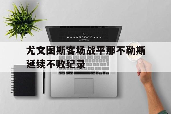 爱游戏ayx官方登录入口-尤文图斯客场战平那不勒斯延续不败纪录